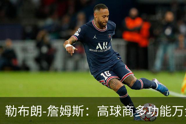勒布朗-詹姆斯：高球商多功能万金油多位置能力者！